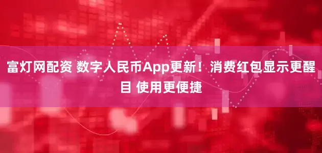 富灯网配资 数字人民币App更新！消费红包显示更醒目 使用更便捷