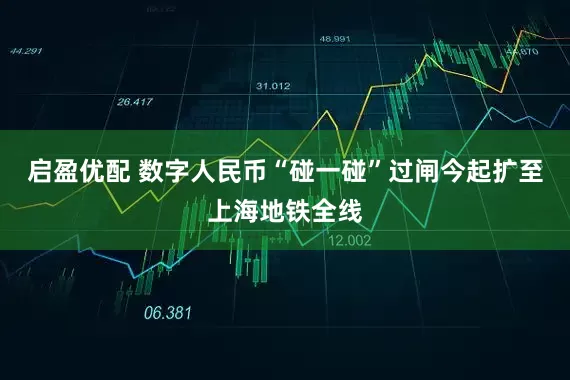 启盈优配 数字人民币“碰一碰”过闸今起扩至上海地铁全线